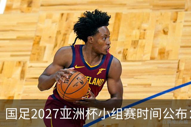 国足2027亚洲杯小组赛时间公布：三场比赛均在北京时间21:30开球